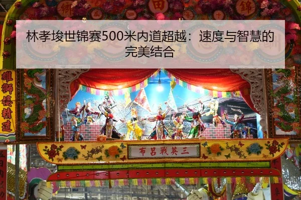 林孝埈世锦赛500米内道超越：速度与智慧的完美结合
