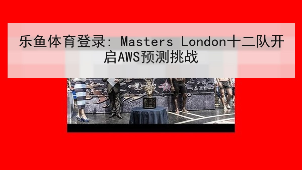 乐鱼体育登录: Masters London十二队开启AWS预测挑战