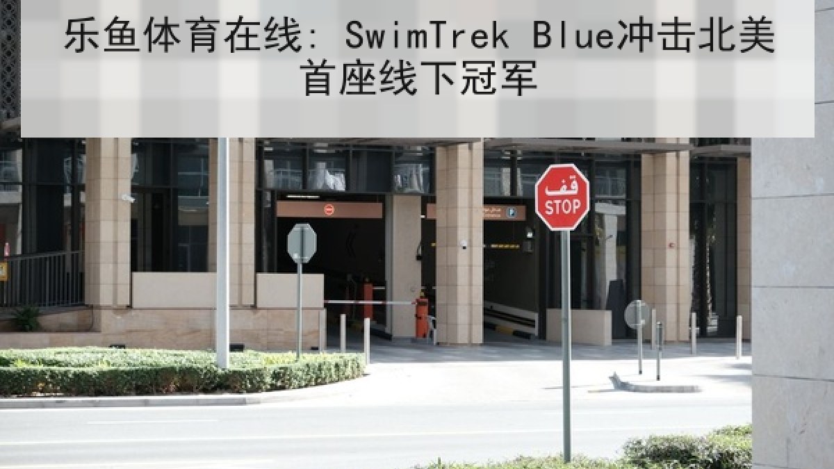乐鱼体育在线: SwimTrek Blue冲击北美首座线下冠军 乐鱼体育在线: SwimTrek Blue冲击北美首座线下冠军