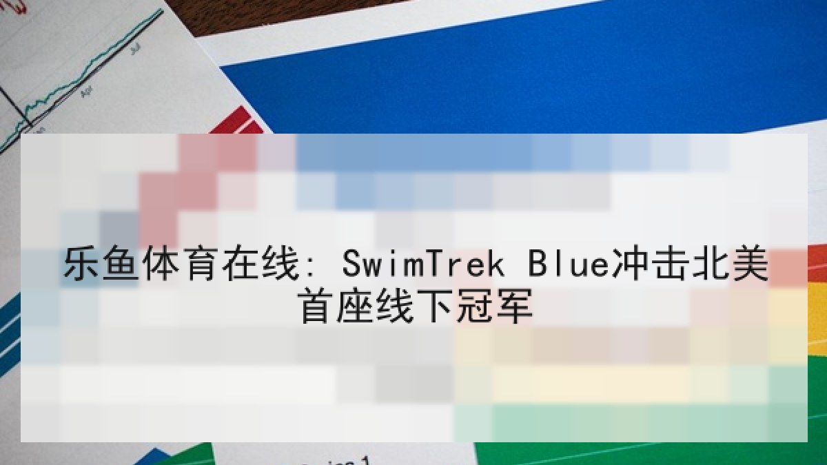 乐鱼体育在线: SwimTrek Blue冲击北美首座线下冠军