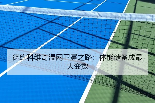 德约科维奇温网卫冕之路：体能储备成最大变数