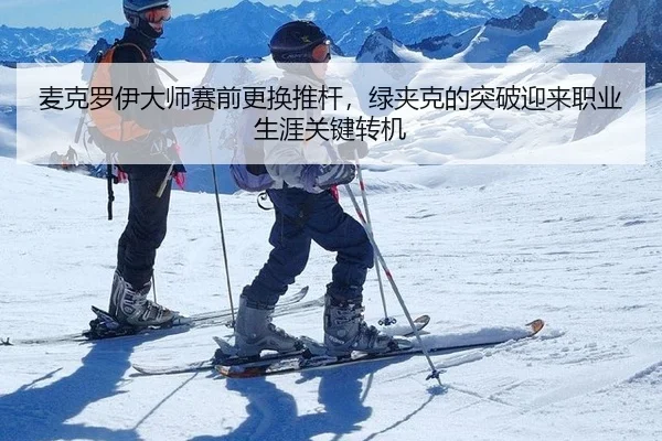 麦克罗伊大师赛前更换推杆，绿夹克的突破迎来职业生涯关键转机