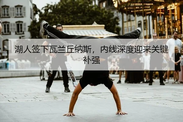 湖人签下瓦兰丘纳斯，内线深度迎来关键补强