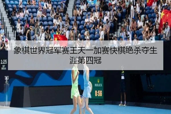 xiang-qi-shi-jie-guan-jun-sai-wang-tian-yi-jia-sai-kuai-qi-jue-sha-duo-sheng-ya-di-si-guan-2-505.jpg