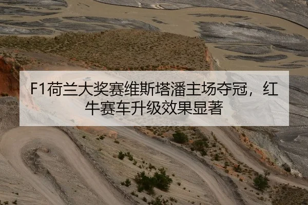 F1荷兰大奖赛维斯塔潘主场夺冠，红牛赛车升级效果显著