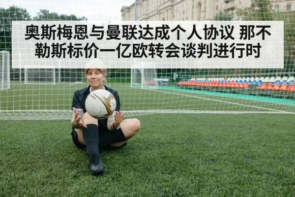 奥斯梅恩与曼联达成个人协议 那不勒斯标价一亿欧转会谈判进行时
