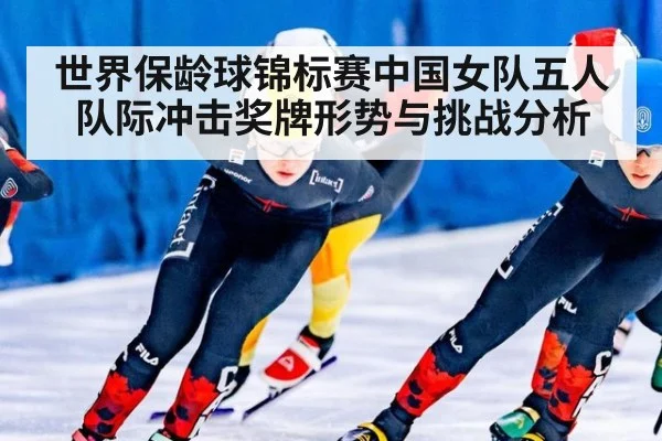 世界保龄球锦标赛中国女队五人队际冲击奖牌形势与挑战分析